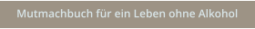 Mutmachbuch für ein Leben ohne Alkohol