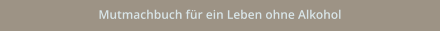 Mutmachbuch für ein Leben ohne Alkohol